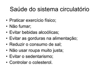 Saúde do sistema circulatório Praticar exercício físico; Não fumar; Evitar bebidas alcoólicas; Evitar as gorduras na alimentação; Reduzir o consumo de sal; Não usar roupa muito justa; Evitar o sedentarismo; Controlar o colesterol. 