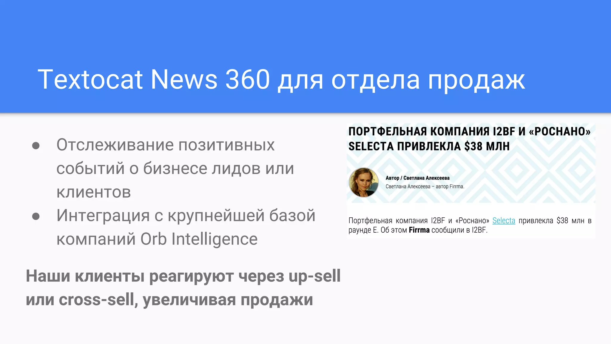 Textocat News 360 для отдела продаж
● Отслеживание позитивных
событий о бизнесе лидов или
клиентов
● Интеграция с крупнейшей базой
компаний Orb Intelligence
Наши клиенты реагируют через up-sell
или cross-sell, увеличивая продажи
 