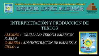 INTERPRETACIÓN Y PRODUCCIÓN DE
TEXTOS
ALUMNO : ORELLANO VERONA EMERSON
FABIAN
CARRERA : ADMINISTRACIÓN DE EMPRESAS
CICLO : 2
 