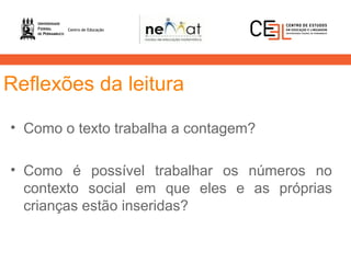 Reflexões da leitura
• Como o texto trabalha a contagem?
• Como é possível trabalhar os números no
contexto social em que eles e as próprias
crianças estão inseridas?
 