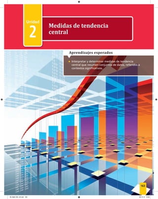 2
Unidad 2 Medidas de tendencia central
1
Medidas de tendencia
central
2
• Interpretar y determinar medidas de tendencia
central que resumen conjuntos de datos, referidos a
contextos signiﬁcativos.
Aprendizajes esperados
163
09_Mat3_M4_U2.indd 163 08-10-12 13:04
 