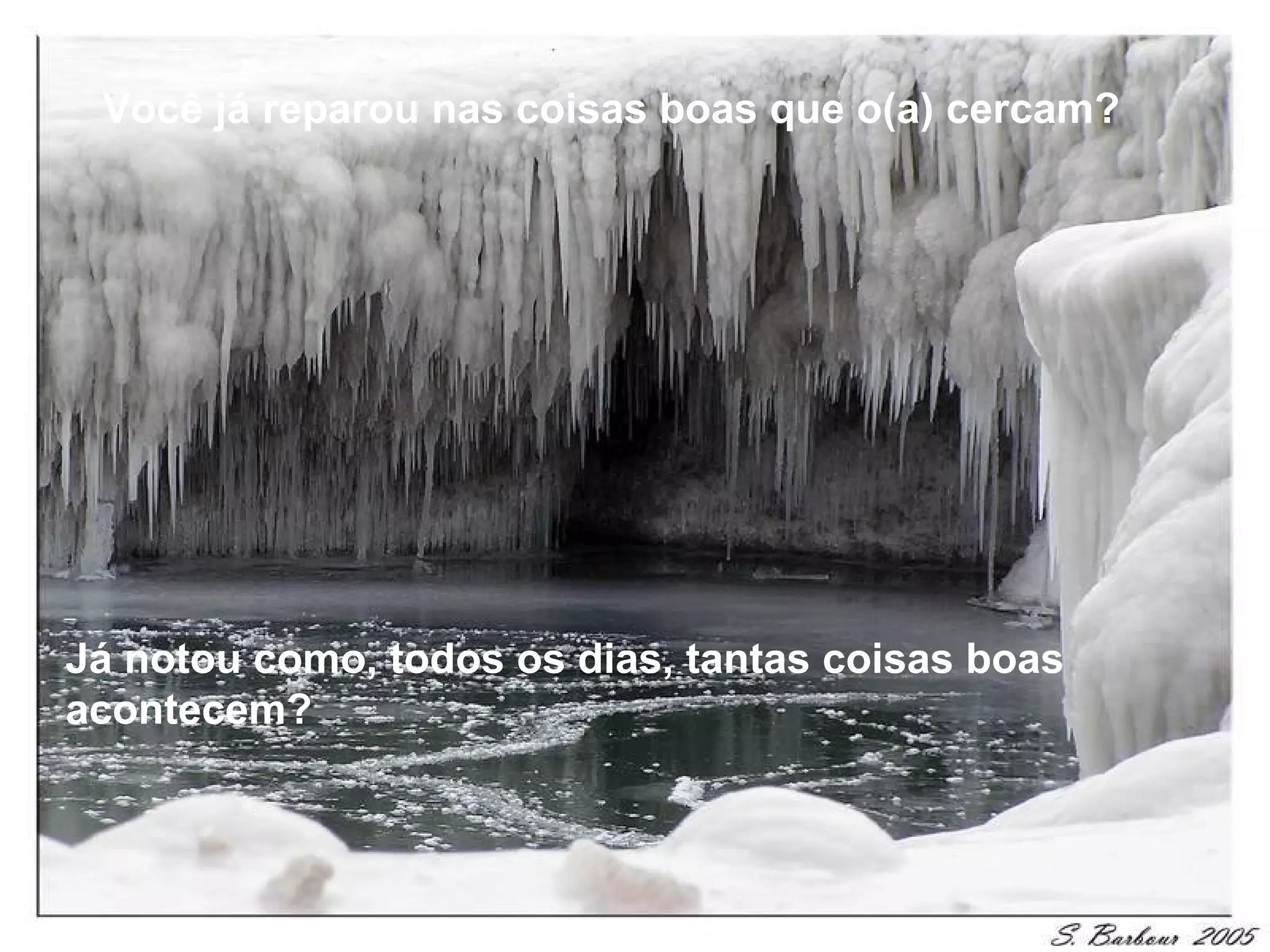 Você já reparou nas coisas boas que o(a) cercam?




Já notou como, todos os dias, tantas coisas boas
acontecem?
 