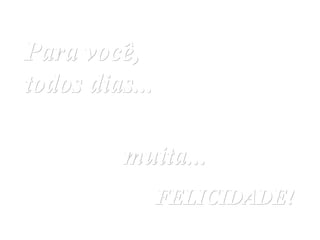 Para você,
todos dias...

         muita...
                FELICIDADE!
 
