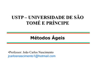 USTP – UNIVERSIDADE DE SÃO
TOMÉ E PRÍNCIPE
•Professor: João Carlos Nascimento
jcarlosnascimento1@hotmail.com
Métodos Ágeis
 