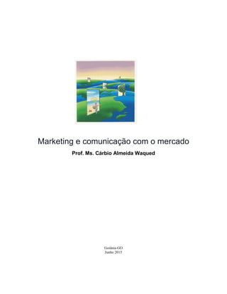 Marketing e comunicação com o mercado
Prof. Ms. Cárbio Almeida Waqued
Goiânia-GO
Junho 2015
 