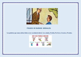 FRASES DE BUENOS MODALES.
Las palabras que nunca deben faltar en tu vocabulario diario: Los saludos, Perdón, Porfavor, Gracias y Permiso.
 