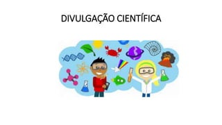 DIVULGAÇÃO CIENTÍFICA
 