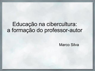 Educação na cibercultura: a formação do professor-autor Marco Silva 