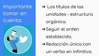 Importante
tomar en
cuenta:
➔ Los títulos de las
unidades - estructura
orgánica.
➔Seguir el orden
establecido.
➔Redacción única con
un verbo en infinitivo.
 