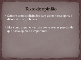  Sempre somos solicitados para expor nossa opinião
 diante de um problema.

 Mas como argumentar para convencer as pessoas de
 que nossa opinião é importante?
 