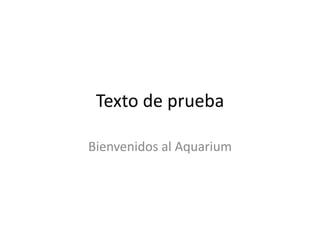 Texto de prueba

Bienvenidos al Aquarium
 
