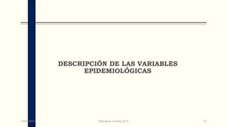 DESCRIPCIÓN DE LAS VARIABLES
EPIDEMIOLÓGICAS
14/04/2024 Rodríguez Oviedo,2015 12
 