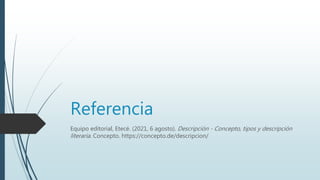 Referencia
Equipo editorial, Etecé. (2021, 6 agosto). Descripción - Concepto, tipos y descripción
literaria. Concepto. https://concepto.de/descripcion/
 