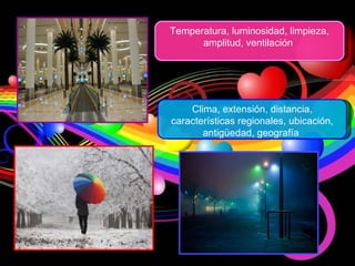 Temperatura, luminosidad, limpieza, amplitud, ventilación  Clima, extensión, distancia, características regionales, ubicación, antigüedad, geografía  