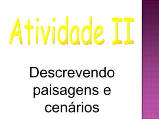 Descrevendo
paisagens e
  cenários
 