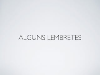 ALGUNS LEMBRETES 
 