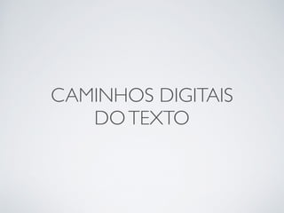 CAMINHOS DIGITAIS 
DO TEXTO 
 