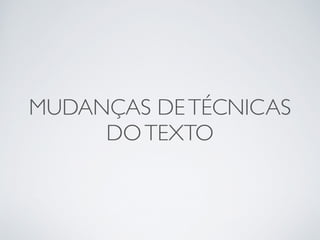 MUDANÇAS DE TÉCNICAS 
DO TEXTO 
 