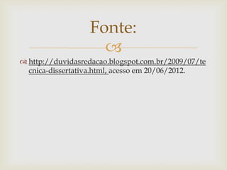 Fonte:
                    
 http://duvidasredacao.blogspot.com.br/2009/07/te
  cnica-dissertativa.html, acesso em 20/06/2012.
 