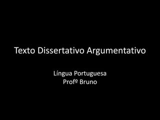 Texto Dissertativo Argumentativo
Língua Portuguesa
Profº Bruno
 