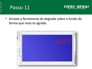 Passo 11
• Arraste a ferramenta de degrade sobre o fundo da
forma que mais te agrade.
 