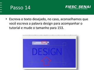 Passo 14
• Escreva o texto desejado, no caso, aconselhamos que
você escreva a palavra design para acompanhar o
tutorial e mude o tamanho para 153.
 