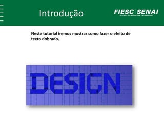 Introdução
Neste tutorial iremos mostrar como fazer o efeito de
texto dobrado.
 