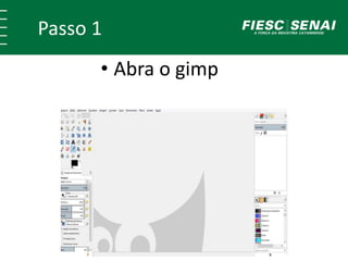 Passo 1
• Abra o gimp
 