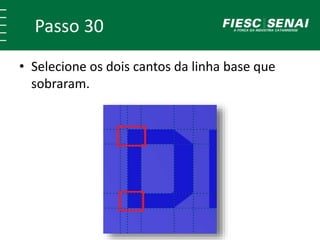 Passo 30
• Selecione os dois cantos da linha base que
sobraram.
 