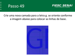 Passo 49
Crie uma nova camada para a letra g. se oriente conforme
a imagem abaixo para colocar as linhas de base.
 