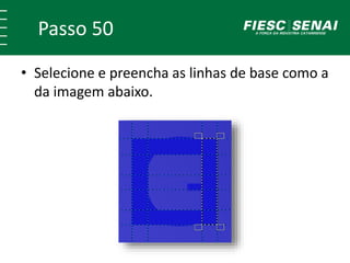 Passo 50
• Selecione e preencha as linhas de base como a
da imagem abaixo.
 