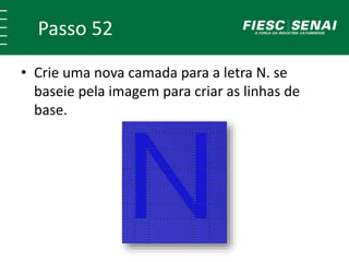 Passo 52
• Crie uma nova camada para a letra N. se
baseie pela imagem para criar as linhas de
base.
 
