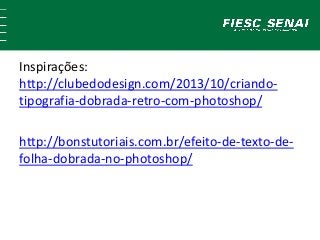 Inspirações:
http://clubedodesign.com/2013/10/criando-
tipografia-dobrada-retro-com-photoshop/
http://bonstutoriais.com.br/efeito-de-texto-de-
folha-dobrada-no-photoshop/
 