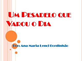 UM PESADELO QUE
VAROU O DIA

 Por: Ana Maria Lenci Bordinhão
 