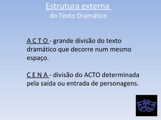 Estrutura externa  do Texto Dramático A C T O  - grande divisão do texto dramático que decorre num mesmo espaço. C E N A  - divisão do ACTO determinada pela saída ou entrada de personagens. 