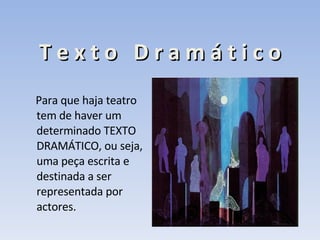T e x t o  D r a m á t i c o Para que haja teatro tem de haver um determinado TEXTO DRAMÁTICO, ou seja, uma peça escrita e destinada a ser representada por actores.  