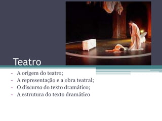 Teatro
- A origem do teatro;
- A representação e a obra teatral;
- O discurso do texto dramático;
- A estrutura do texto dramático
 