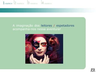 A imaginação dos leitores / espetadores
acompanha-nos nessa aventura!
 