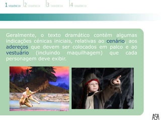 Geralmente, o texto dramático contém algumas
indicações cénicas iniciais, relativas ao cenário, aos
adereços que devem ser colocados em palco e ao
vestuário (incluindo maquilhagem) que cada
personagem deve exibir.
 