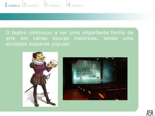 O teatro continuou a ser uma importante forma de
arte em várias épocas históricas, sendo uma
atividade bastante popular.
 