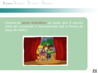 Chama-se texto dramático ao texto que é escrito
para ser encenado e representado sob a forma de
peça de teatro.
 
