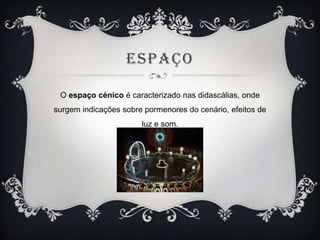 ESPAÇO
O espaço cénico é caracterizado nas didascálias, onde
surgem indicações sobre pormenores do cenário, efeitos de
luz e som.

 