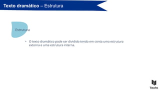 Estrutura
• O texto dramático pode ser dividido tendo em conta uma estrutura
externa e uma estrutura interna.
Texto dramático – Estrutura
 