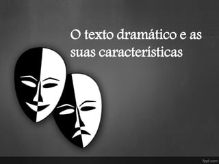 O texto dramático e as
suas características
 