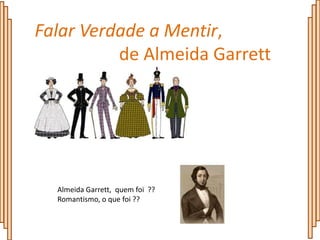 Falar Verdade a Mentir,
          de Almeida Garrett




  Almeida Garrett, quem foi ??
  Romantismo, o que foi ??
 