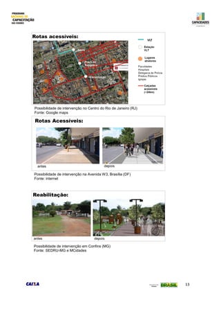 13
Possibilidade de intervenção em Confins (MG)
Fonte: SEDRU-MG e MCidades
Possibilidade de intervenção no Centro do Rio de Janeiro (RJ)
Fonte: Google maps
Possibilidade de intervenção na Avenida W3, Brasília (DF)
Fonte: internet
 