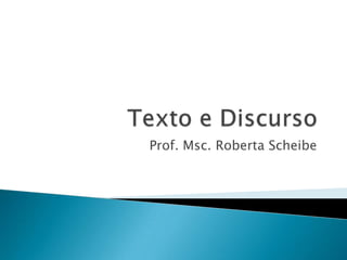Texto e Discurso Prof. Msc. Roberta Scheibe 