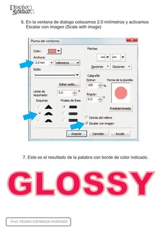 6. En la ventana de dialogo colocamos 2.0 milímetros y activamos
   Escalar con imagen (Scale with image)




7. Este es el resultado de la palabra con borde de color indicado.
 