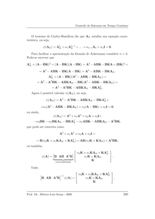 Controle de Sistemas em Tempo Cont´ınuo
O teorema de Cayley-Hamilton diz que AK satisfaz sua equa¸c˜ao carac-
ter´ıstica, ou seja,
ψ(AK) = An
K + α1An−1
K + . . . + αn−1Ak + αnI = 0.
Para facilitar a apresenta¸c˜ao da f´ormula de Ackermann considere n = 3.
Pode-se escrever que
A2
K = (A − BK)2
= (A − BK)(A − BK) = A2
− ABK − BKA + (BK)2
=
= A2
− ABK − BK(A − BK) = A2
− ABK − BKAK.
A3
K = (A − BK)(A2
− ABK − BKAK) =
= A3
− A2
BK − ABKAK − BK(A2
− ABK − BKAK) =
= A3
− A2
BK − ABKAK − BKA2
K.
Agora ´e poss´ıvel calcular ψ(AK), ou seja,
ψ(AK) = A3
− A2
BK − ABKAK − BKA2
K+
+α1(A2
− ABK − BKAK) + α2(A − BK) + α3I = 0,
ou ainda,
ψ(AK) = A3
+ α1A2
+ α2A + α3I+
−α2BK − α1BKAK − BKA2
K − α1ABK − ABKAK − A2
BK,
que pode ser reescrita como
A3
+ α1A2
+ α2A + α3I =
= B(α2K + α1KAK + KA2
K) + AB(α1K + KAK) + A2
BK,
ou tamb´em,
ψ(A) = B AB A2
B
controlabilidade



α2K + α1KAK + KA2
K
α1K + KAK
K


 .
Logo,
B AB A2
B
−1
ψ(A) =



α2K + α1KAK + KA2
K
α1K + KAK
K


 ,
Prof. Dr. Alberto Luiz Serpa - 2009 200
 