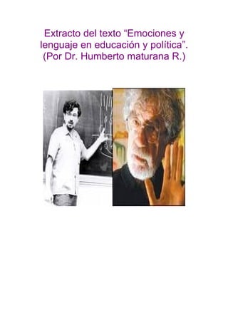 Extracto del texto “Emociones y
lenguaje en educación y política”.
 (Por Dr. Humberto maturana R.)
 